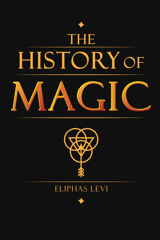 The History of Magic - Its Doctrine and Ritual: Complete Illustrated Book by Eliphas Levi