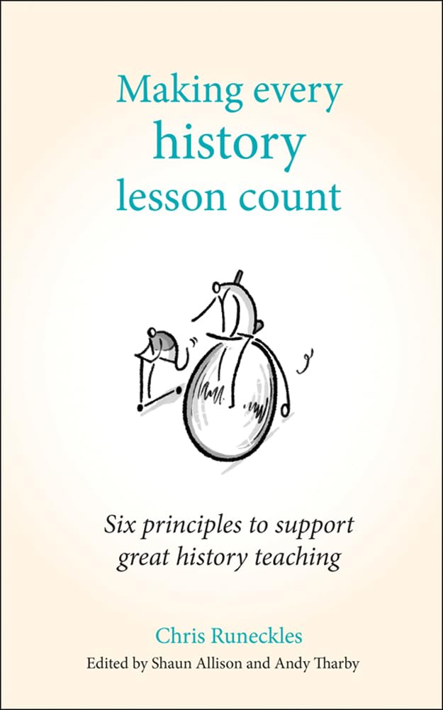 Making Every History Lesson Count: Six Principles to Support Great History Teaching (Making Every Lesson Count series)