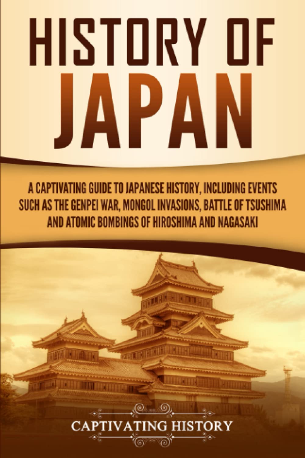 History of Japan: A Captivating Guide to Japanese History, Including Events Such as the Genpei War, Mongol Invasions, Battle of Tsushima, and Atomic ... of Hiroshima and Nagasaki (Asian Countries)