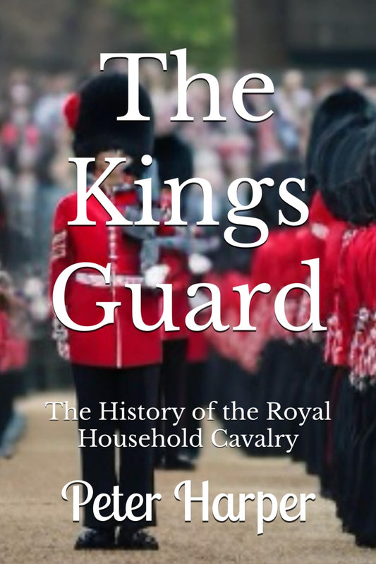 The Kings Guard: The History of the Royal Household Cavalry