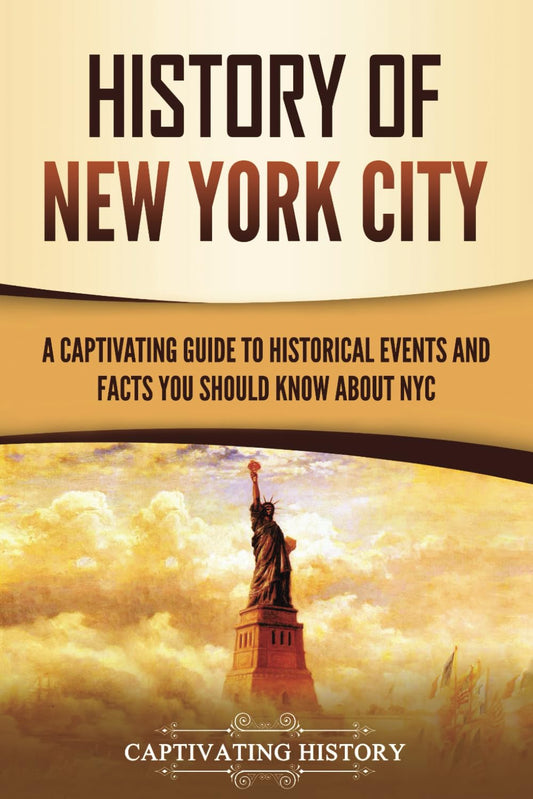 History of New York City: A Captivating Guide to Historical Events and Facts You Should Know About NYC (U.S. History)