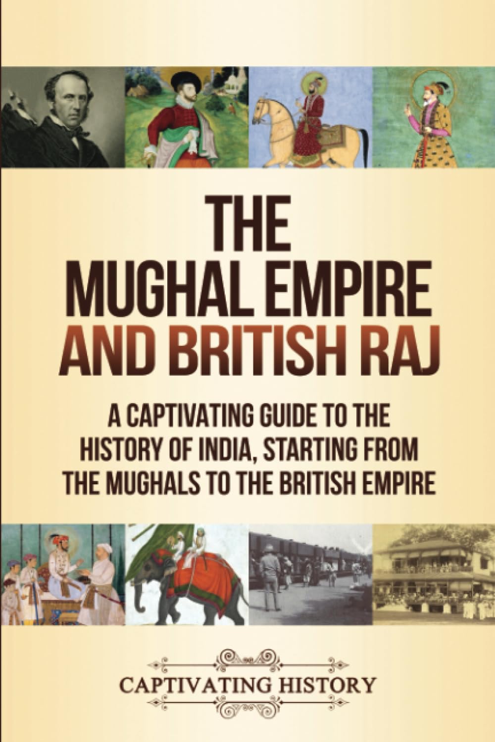 The Mughal Empire and British Raj: A Captivating Guide to the History of India, Starting from the Mughals to the British Empire (Asian History)