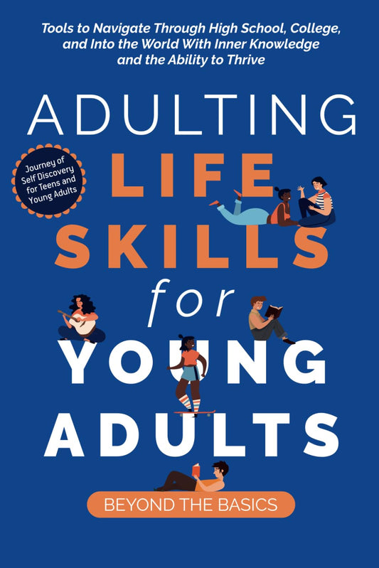 Adulting Life Skills for Young Adults: Beyond the Basics: Tools to Navigate Through High School, College, and Into the World with Inner Knowledge and the Ability to Thrive