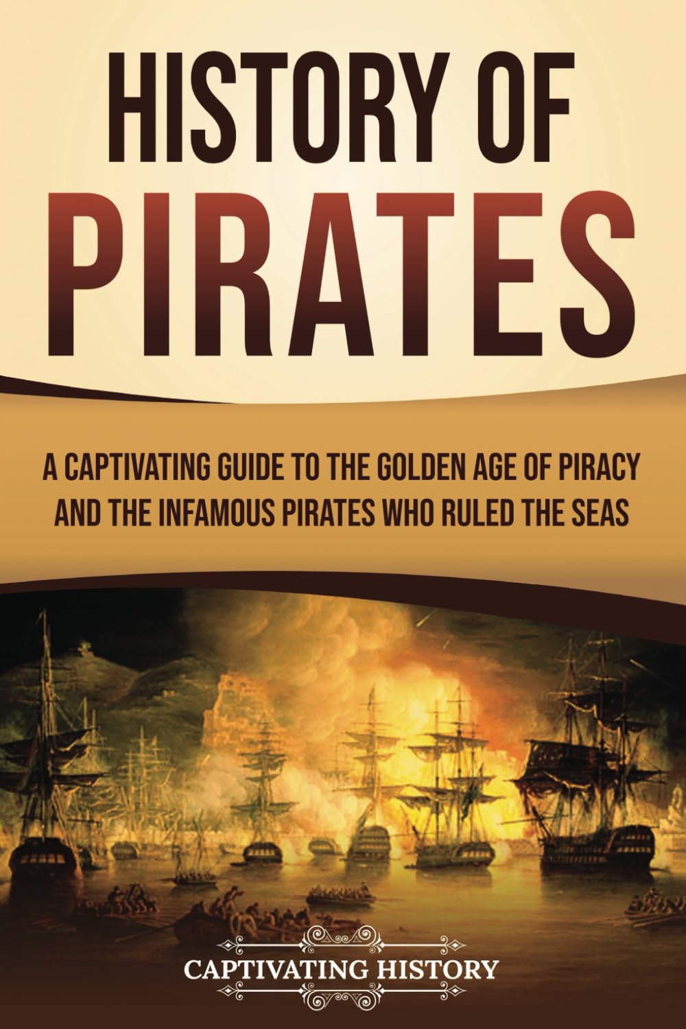 History of Pirates: A Captivating Guide to the Golden Age of Piracy and the Infamous Pirates Who Ruled the Seas (Early Modern History)