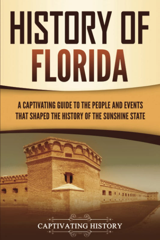 History of Florida: A Captivating Guide to the People and Events That Shaped the History of the Sunshine State (U.S. States)