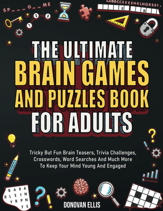 The Ultimate Brain Games And Puzzles Book For Adults: Tricky But Fun Brain Teasers, Trivia Challenges, Crosswords, Word Searches And Much More To Keep Your Mind Young And Engaged