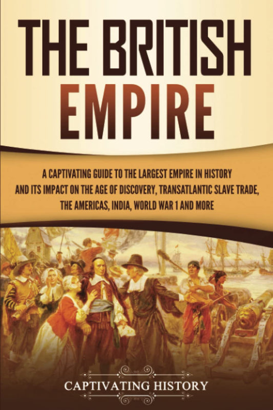 The British Empire: A Captivating Guide to the Largest Empire in History and its Impact on the Age of Discovery, Transatlantic Slave Trade, the ... War 1 and more (Exploring England's Past)