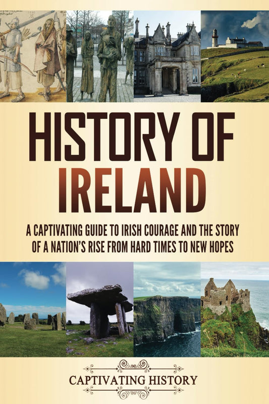 History of Ireland: A Captivating Guide to Irish Courage and the Story of a Nation's Rise from Hard Times to New Hopes (Fascinating European History)