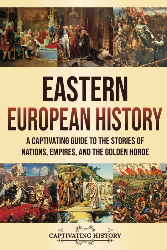 Eastern European History: A Captivating Guide to the Stories of Nations, Empires, and the Golden Horde (Fascinating European History)