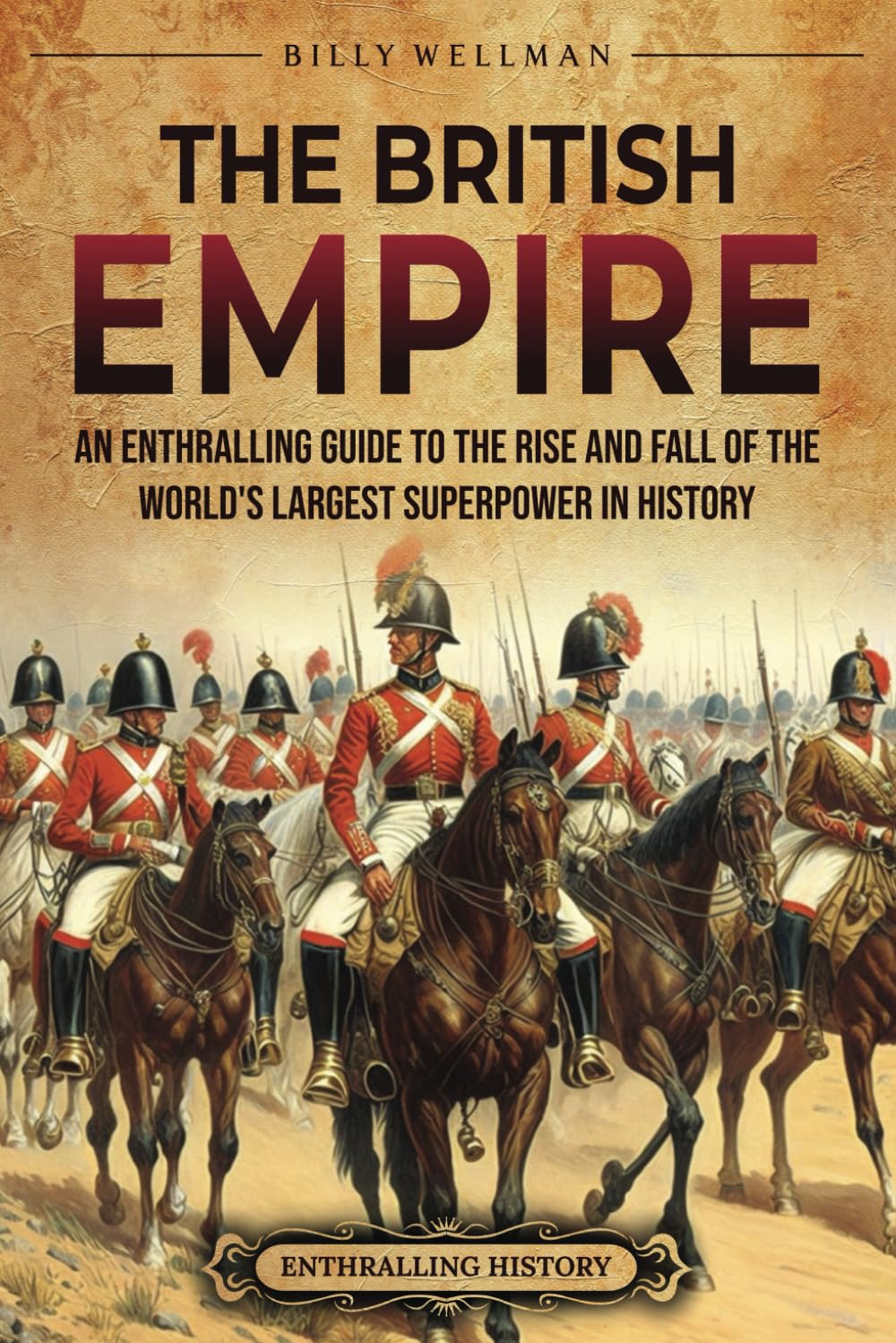 The British Empire: An Enthralling Guide to the Rise and Fall of the World’s Largest Superpower in History (The Story of England)