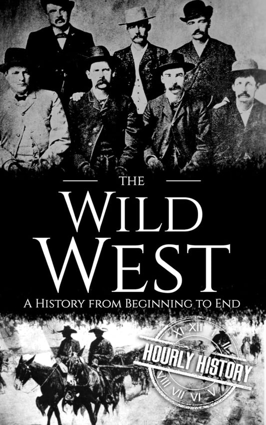 The Wild West: A History from Beginning to End (Old West)