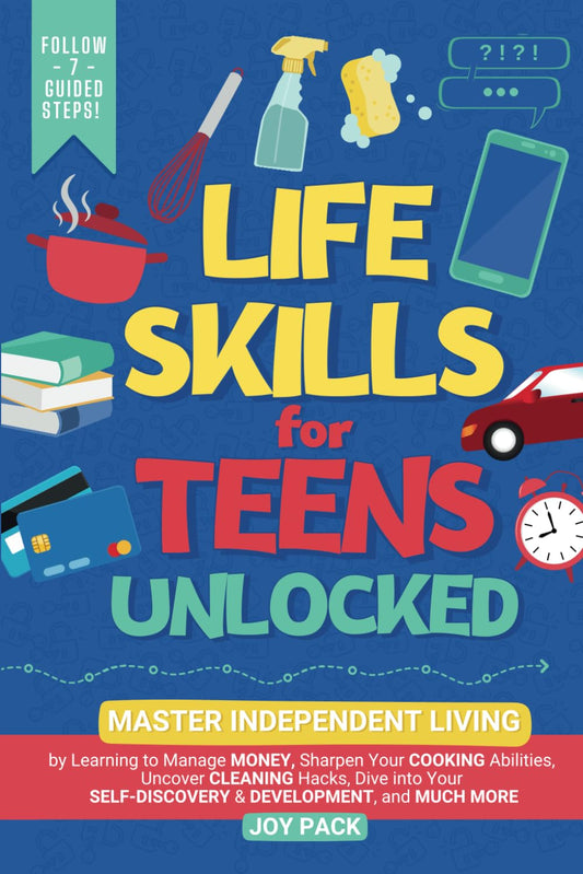 Life Skills for Teens Unlocked: Master Independent Living by Learning to Manage Money, Sharpen Cooking Abilities, Uncover Cleaning Hacks, Dive into Your Self-Discovery & Development, and Much More