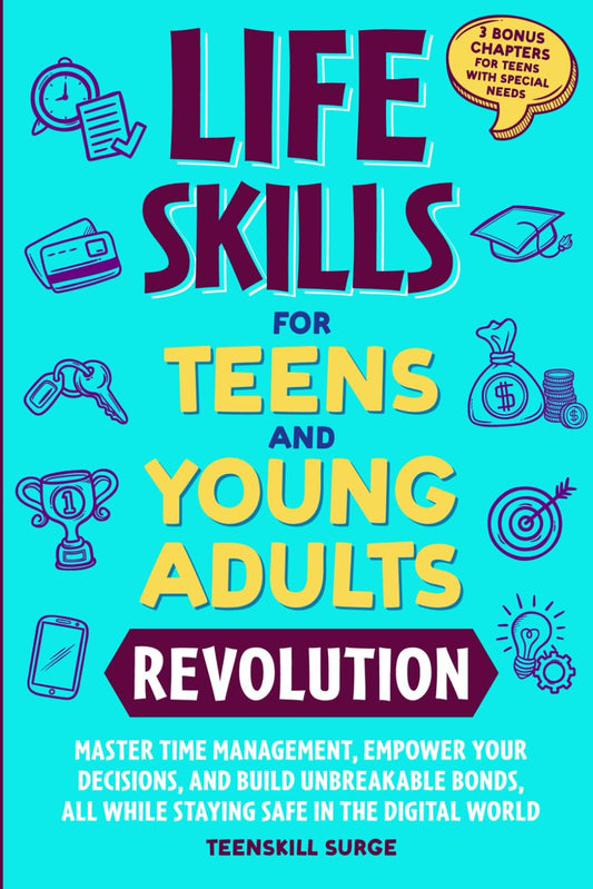 LIFE SKILLS FOR TEENS AND YOUNG ADULTS REVOLUTION: MASTER TIME MANAGEMENT, EMPOWER YOUR DECISIONS, AND BUILD UNBREAKABLE BONDS, ALL WHILE STAYING SAFE ... 3 BONUS CHAPTERS FOR TEENS WITH SPECIAL NEEDS