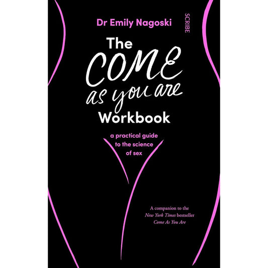 The Come As You Are Workbook: a practical guide to the science of sex by Dr. Emily Nagoski