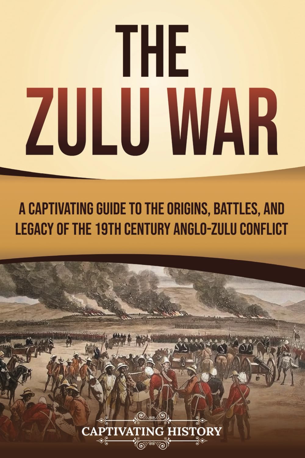 The Zulu War: A Captivating Guide to the Origins, Battles, and Legacy of the 19th-Century Anglo-Zulu Conflict (African History)