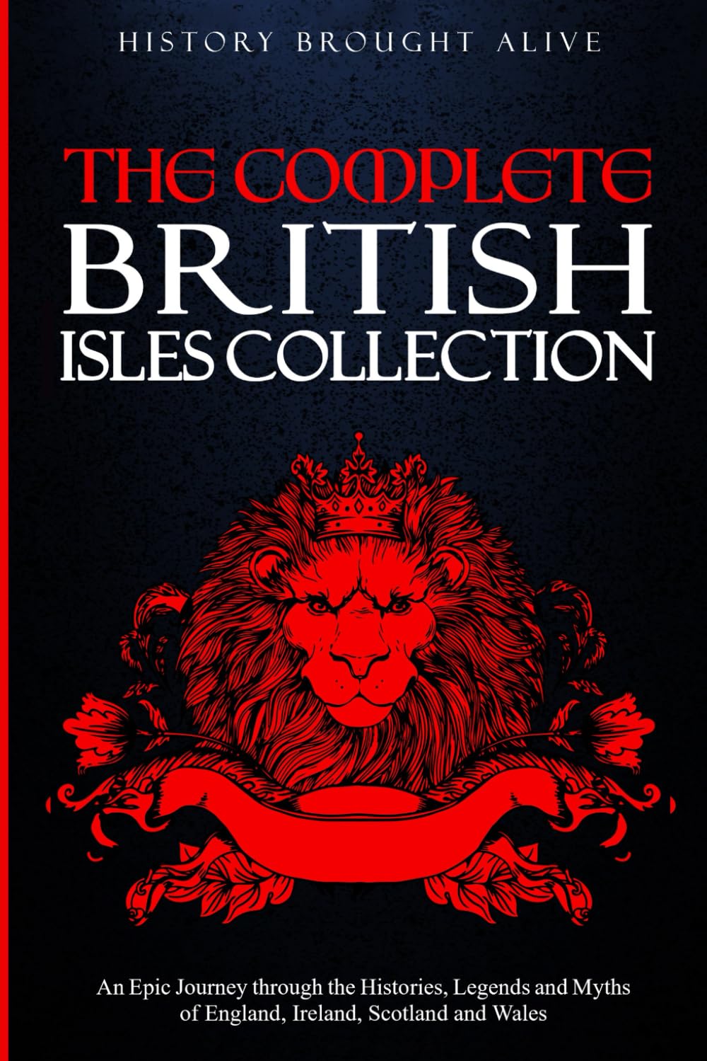 The Complete British Isles Collection: An Epic Journey through the Histories, Legends and Myths of England, Ireland, Scotland and Wales: 4 books in 1