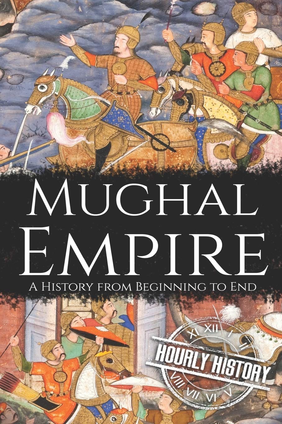 Mughal Empire: A History from Beginning to End (History of India)