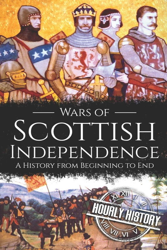 Wars of Scottish Independence: A History from Beginning to End: 2 (History of Scotland)