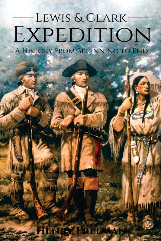 Lewis and Clark Expedition: A History From Beginning to End