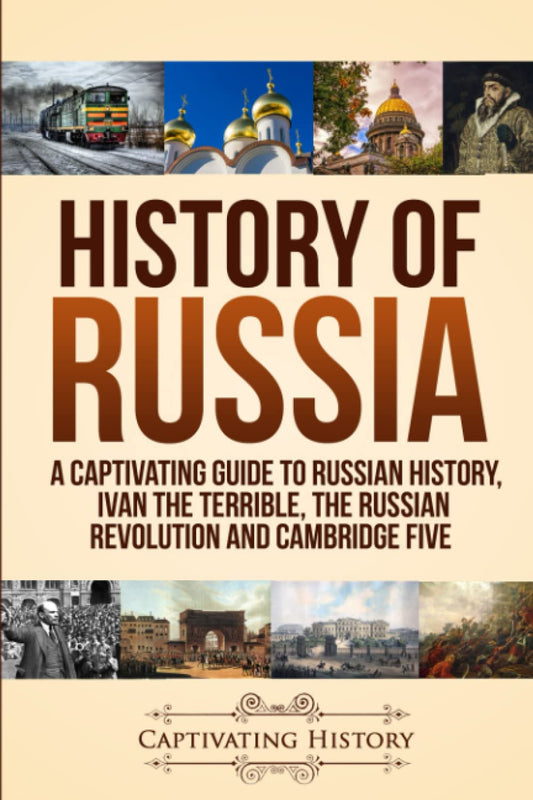 History of Russia: A Captivating Guide to Russian History, Ivan the Terrible, The Russian Revolution and Cambridge Five (History of European Countries)