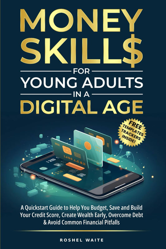 Money Skills for Young Adults in a Digital Age: A Quickstart Guide To Help You Budget, Save and Build Your Credit Score, Create Wealth Early, Overcome Debt & Avoid Common Financial Pitfalls