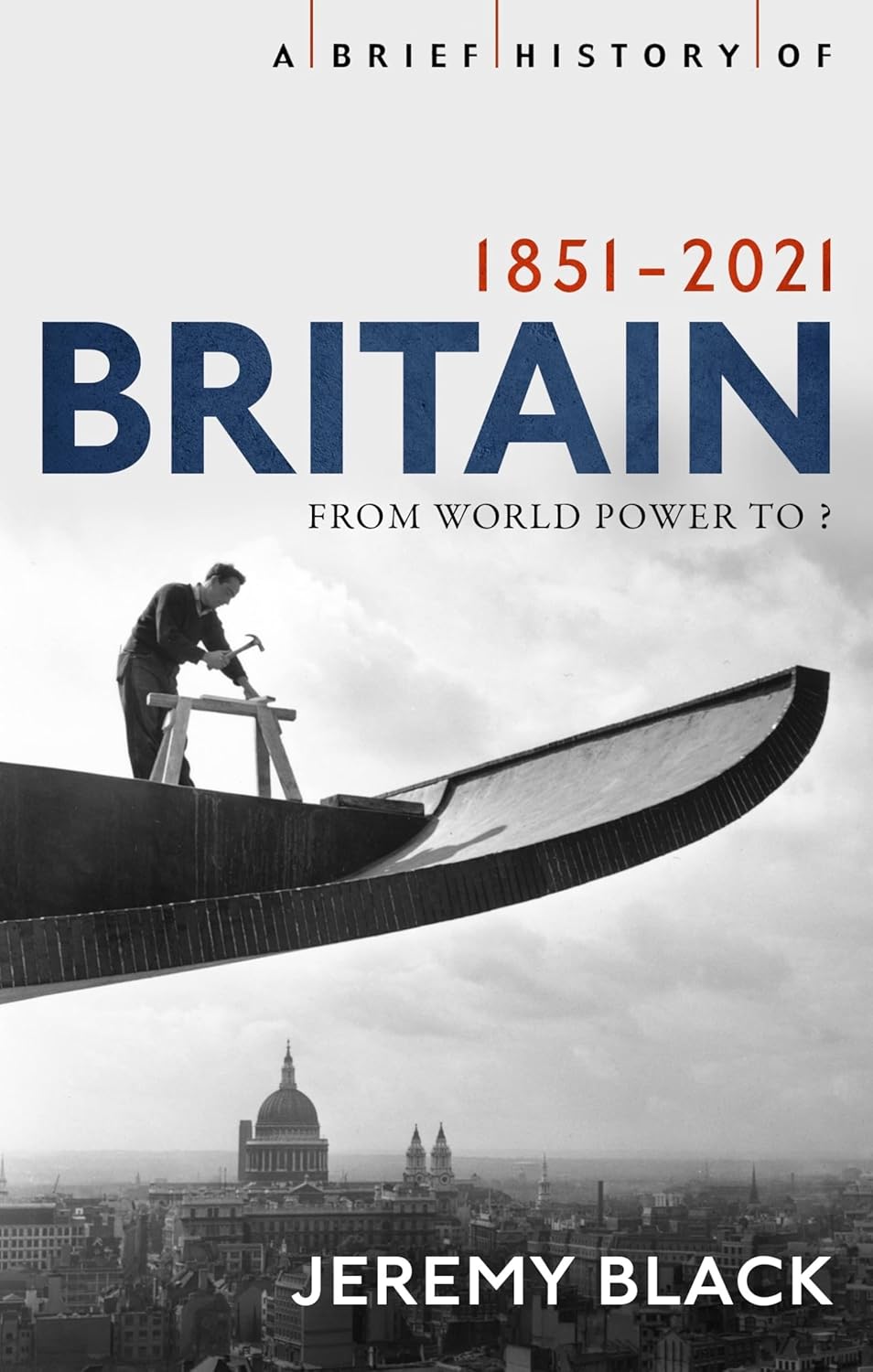 A Brief History of Britain 1851-2021: From World Power to ? (Brief Histories)