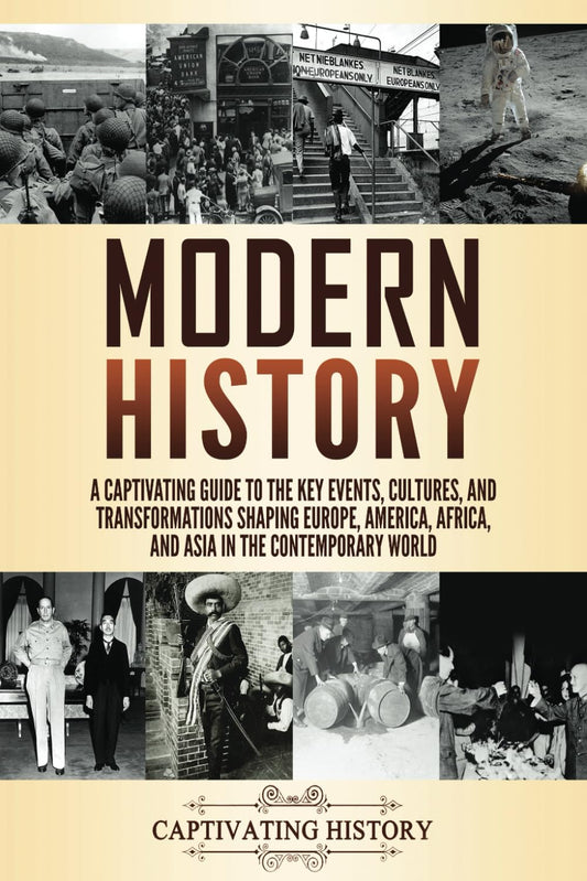 Modern History: A Captivating Guide to the Key Events, Cultures, and Transformations Shaping Europe, America, Africa, and Asia in the Contemporary World (Periods in History)