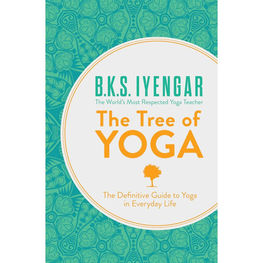 The Tree of Yoga: The Definitive Guide To Yoga In Everyday Life