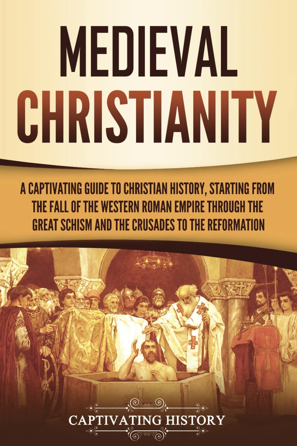 Medieval Christianity: A Captivating Guide to Christian History, Starting from the Fall of the Western Roman Empire through the Great Schism and the ... to the Reformation (Exploring Christianity)