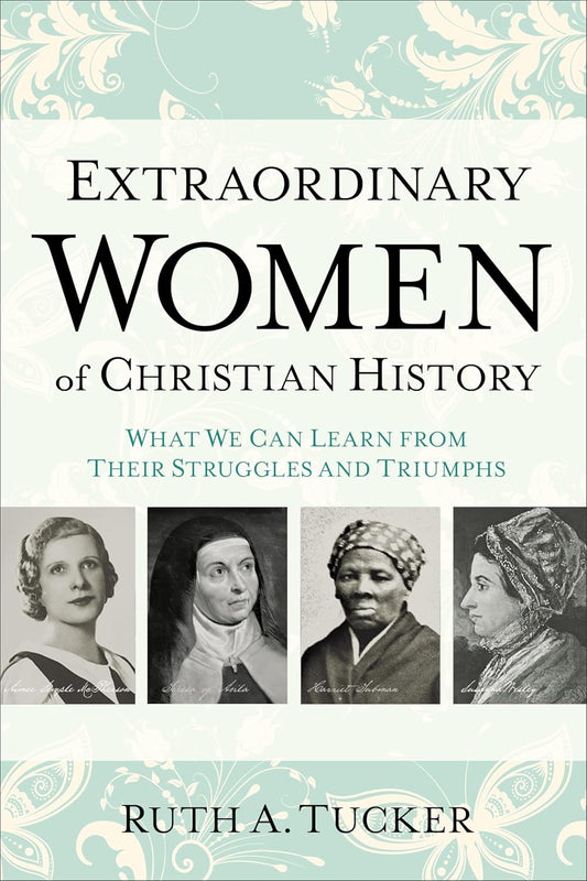 Extraordinary Women of Christian History: What We Can Learn from Their Struggles and Triumphs