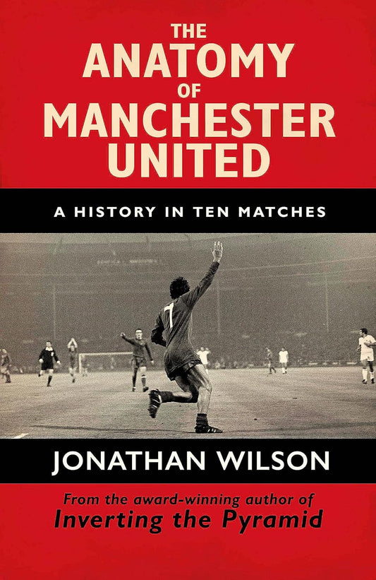 The Anatomy of Manchester United: A History in Ten Matches