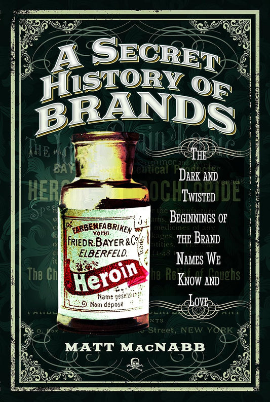 A Secret History of Brands: The Dark and Twisted Beginnings of the Brand Names We Know and Love