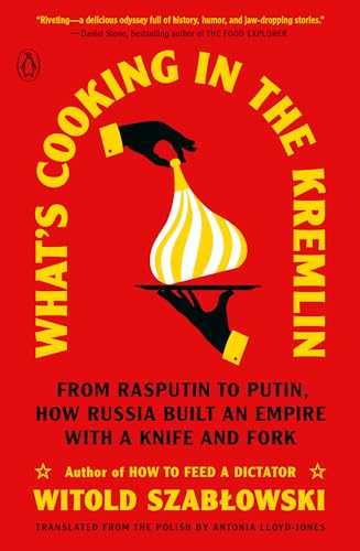 What's Cooking in the Kremlin: From Rasputin to Putin, How Russia Built an Empire With a Knife and Fork