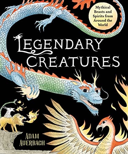 Legendary Creatures: Mythical Beasts and Spirits from Around the World