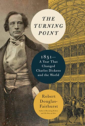 The Turning Point: 1851--A Year That Changed Charles Dickens and the World