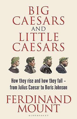 Big Caesars and Little Caesars: How They Rise and How They Fall - From Julius Caesar to Boris Johnson