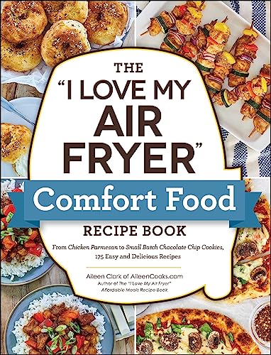 The "I Love My Air Fryer" Comfort Food Recipe Book: From Chicken Parmesan to Small Batch Chocolate Chip Cookies, 175 Easy and Delicious Recipes