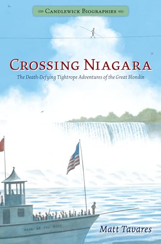 Crossing Niagara: The Death-Defying Tightrope Adventures of the Great Blondin (Candlewick Biographies)