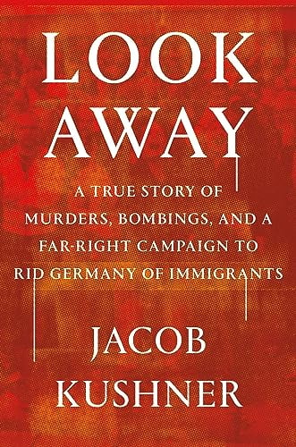 Look Away: A True Story of Murders, Bombings, and a Far-Right Campaign to Rid Germany of Immigrants