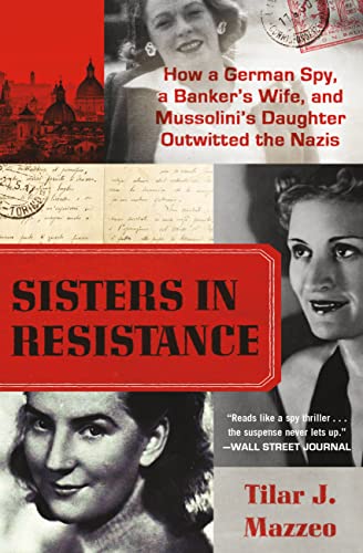 Sisters in Resistance: How a German Spy, a Banker's Wife, and Mussolini's Daughter Outwitted the Nazis