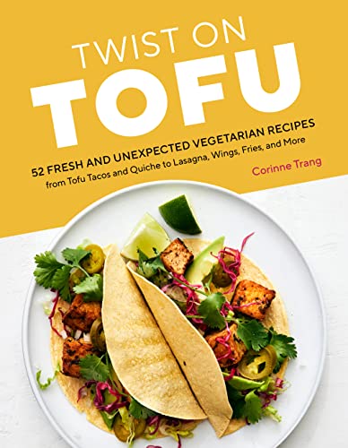 Twist on Tofu: 52 Fresh and Unexpected Vegetarian Recipes, From Tofu Tacos and Quiche to Lasagna, Wings, Fries, and More