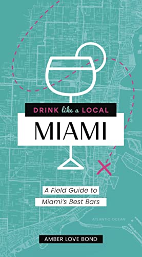 Miami: A Field Guide to Miami's Best Bars (Drink Like a Local)