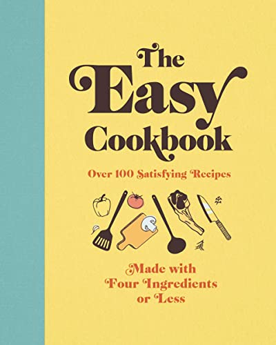 The Easy Cookbook: Over 100 Satisfying Recipes Made With Four Ingredients or Less