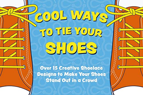 Cool Ways to Tie Your Shoes: Over 15 Creative Shoelace Designs to Make Your Shoes Stand Out in a Crowd