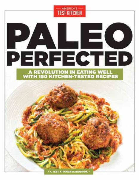 Paleo Perfected: A Revolution in Eating Well with 150 Kitchen-Tested Recipes