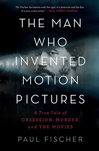 The Man Who Invented Motion Pictures: A True Tale of Obsession, Murder, and the Movies