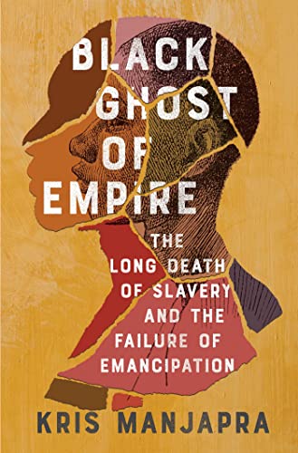 Black Ghost of Empire: The Long Death of Slavery and the Failure of Emancipation