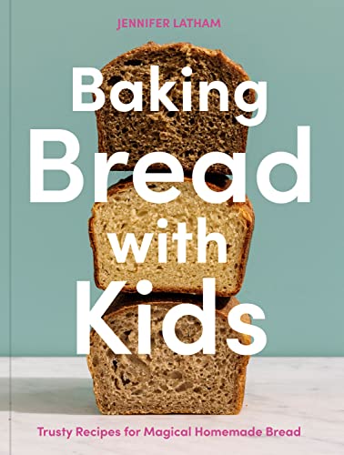 Baking Bread With Kids: Trusty Recipes for Magical Homemade Bread