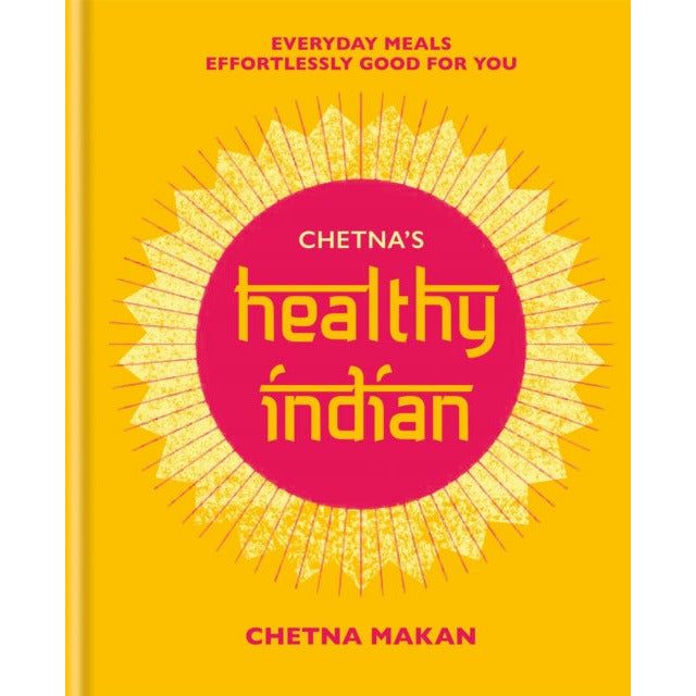 Chetna's Healthy Indian: Everyday family meals effortlessly good for you by Chetna Makan