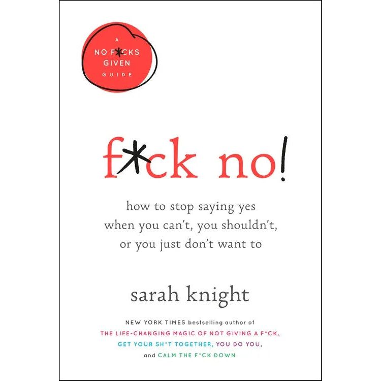 F**k No!: How to stop saying yes, when you can't, you shouldn't, or you just don't want to (A No F*cks Given Guide)